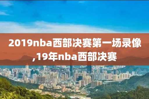 2019nba西部决赛第一场录像,19年nba西部决赛