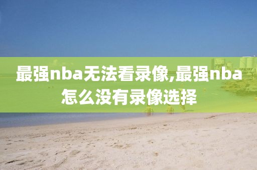最强nba无法看录像,最强nba怎么没有录像选择