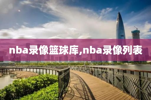 nba录像篮球库,nba录像列表