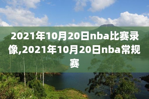2021年10月20日nba比赛录像,2021年10月20日nba常规赛