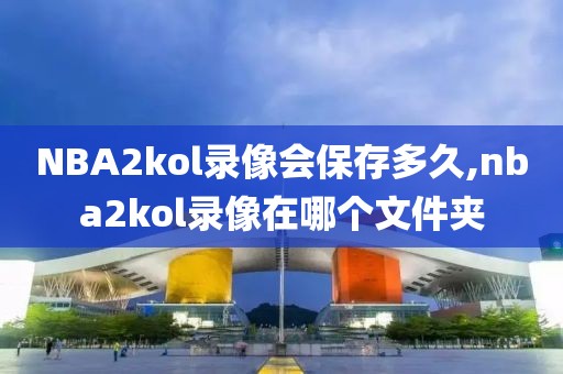 NBA2kol录像会保存多久,nba2kol录像在哪个文件夹