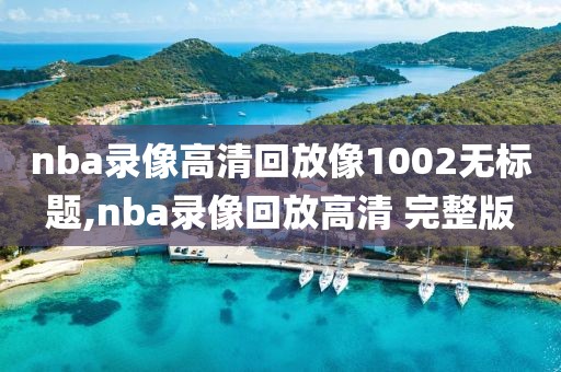 nba录像高清回放像1002无标题,nba录像回放高清 完整版