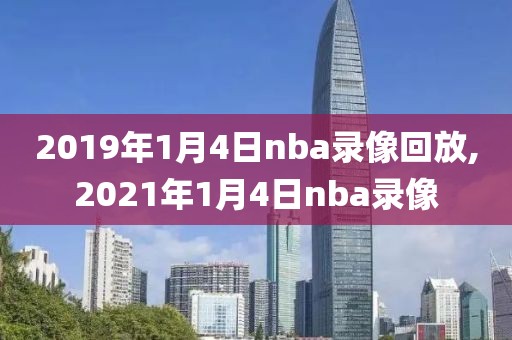 2019年1月4日nba录像回放,2021年1月4日nba录像