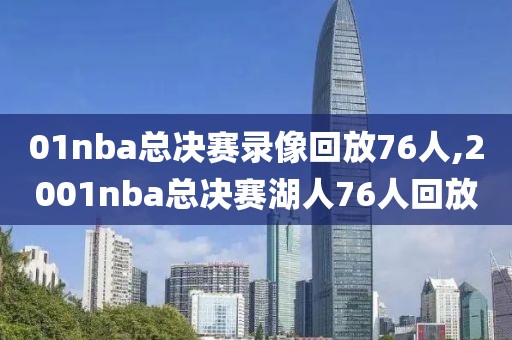01nba总决赛录像回放76人,2001nba总决赛湖人76人回放