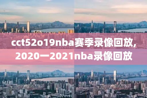 cct52o19nba赛季录像回放,2020一2021nba录像回放