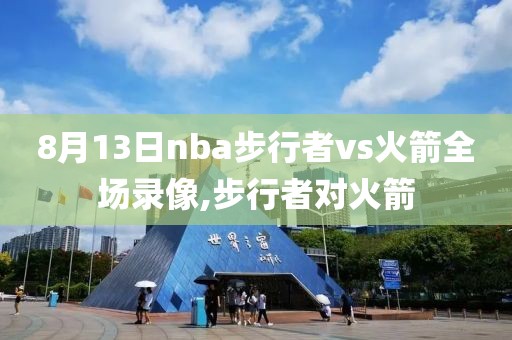 8月13日nba步行者vs火箭全场录像,步行者对火箭
