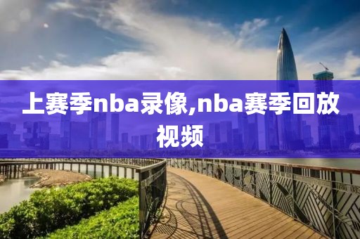 上赛季nba录像,nba赛季回放视频
