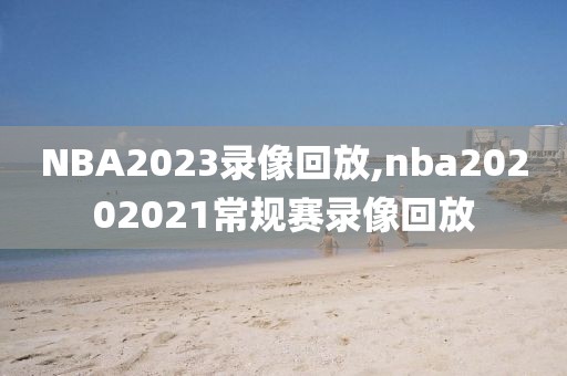 NBA2023录像回放,nba20202021常规赛录像回放