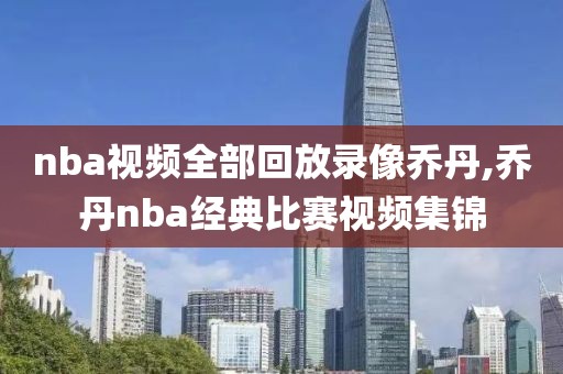 nba视频全部回放录像乔丹,乔丹nba经典比赛视频集锦