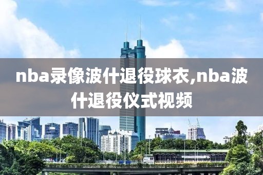 nba录像波什退役球衣,nba波什退役仪式视频