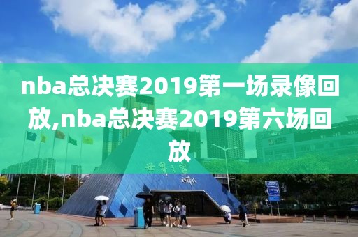 nba总决赛2019第一场录像回放,nba总决赛2019第六场回放