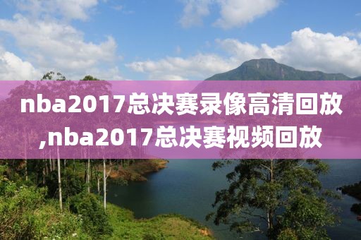 nba2017总决赛录像高清回放,nba2017总决赛视频回放