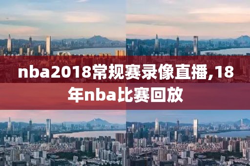 nba2018常规赛录像直播,18年nba比赛回放