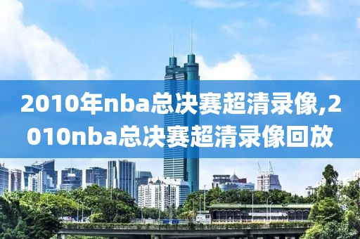 2010年nba总决赛超清录像,2010nba总决赛超清录像回放
