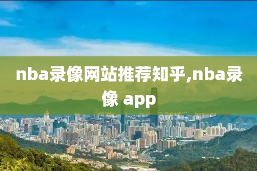 nba录像网站推荐知乎,nba录像 app