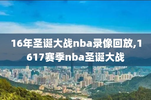 16年圣诞大战nba录像回放,1617赛季nba圣诞大战