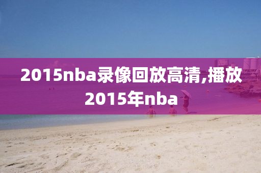 2015nba录像回放高清,播放2015年nba