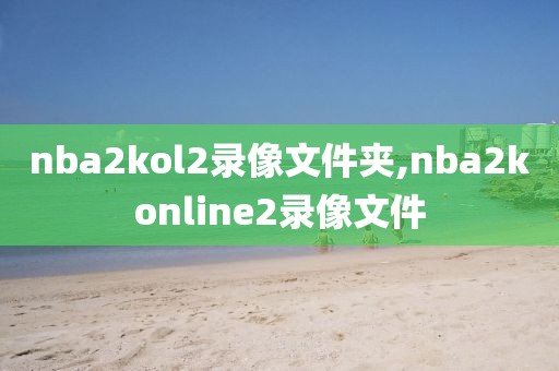nba2kol2录像文件夹,nba2konline2录像文件