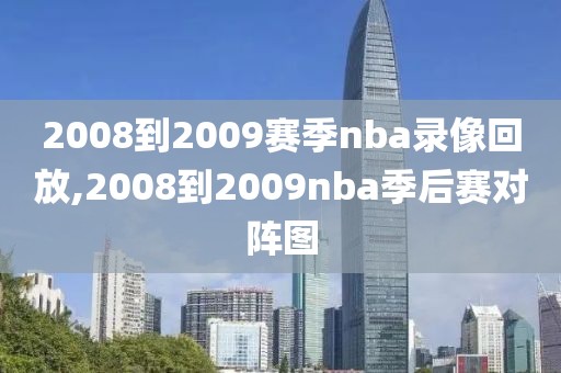 2008到2009赛季nba录像回放,2008到2009nba季后赛对阵图