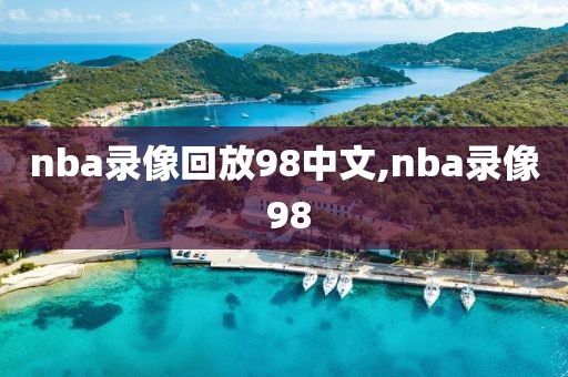 nba录像回放98中文,nba录像 98