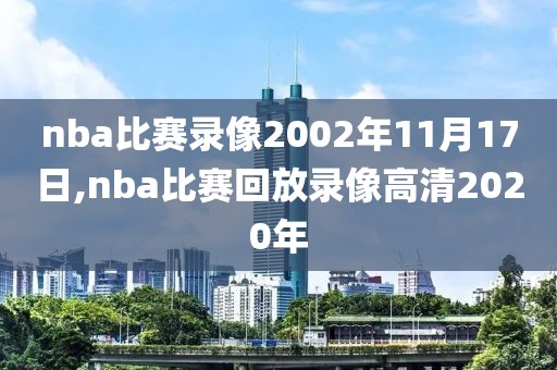 nba比赛录像2002年11月17日,nba比赛回放录像高清2020年