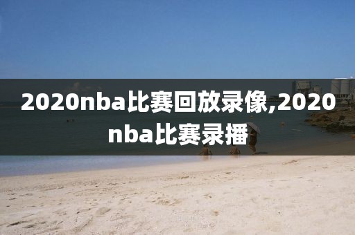 2020nba比赛回放录像,2020nba比赛录播