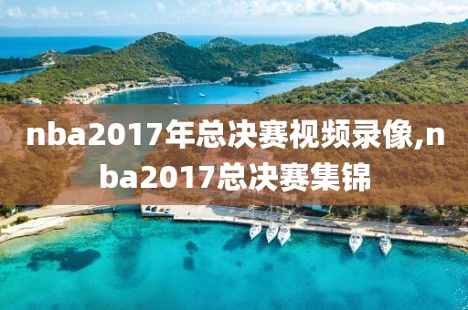 nba2017年总决赛视频录像,nba2017总决赛集锦