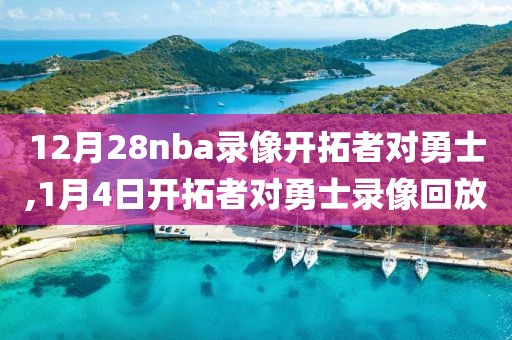 12月28nba录像开拓者对勇士,1月4日开拓者对勇士录像回放