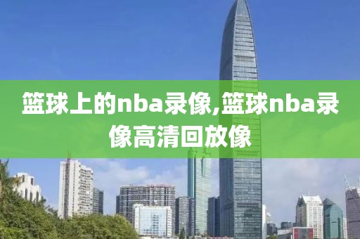 篮球上的nba录像,篮球nba录像高清回放像
