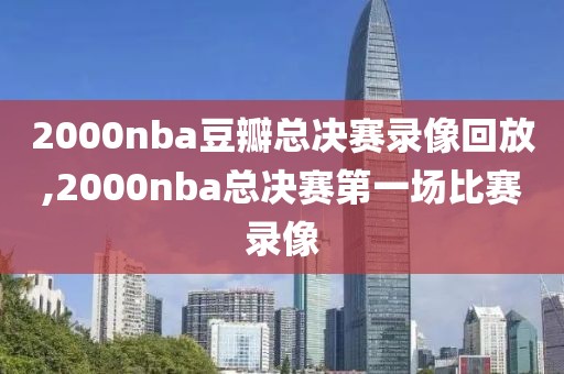 2000nba豆瓣总决赛录像回放,2000nba总决赛第一场比赛录像