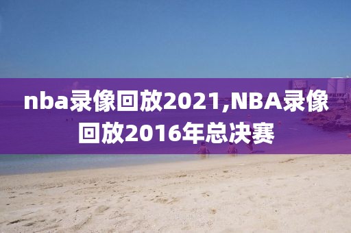nba录像回放2021,NBA录像回放2016年总决赛