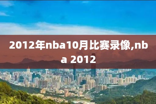 2012年nba10月比赛录像,nba 2012
