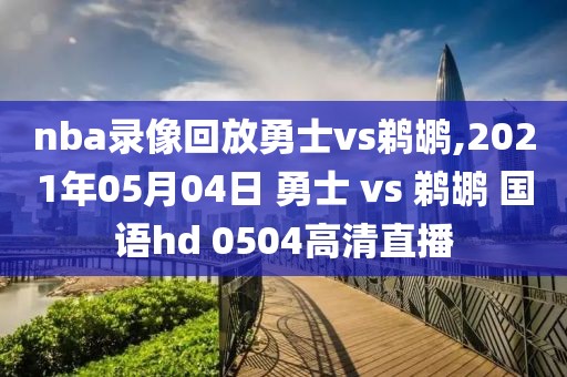 nba录像回放勇士vs鹈鹕,2021年05月04日 勇士 vs 鹈鹕 国语hd 0504高清直播
