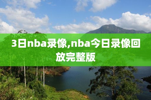 3日nba录像,nba今日录像回放完整版
