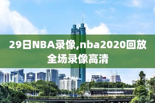 29日NBA录像,nba2020回放全场录像高清