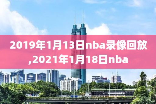 2019年1月13日nba录像回放,2021年1月18日nba