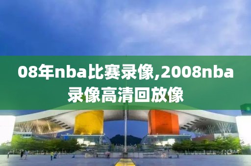 08年nba比赛录像,2008nba录像高清回放像