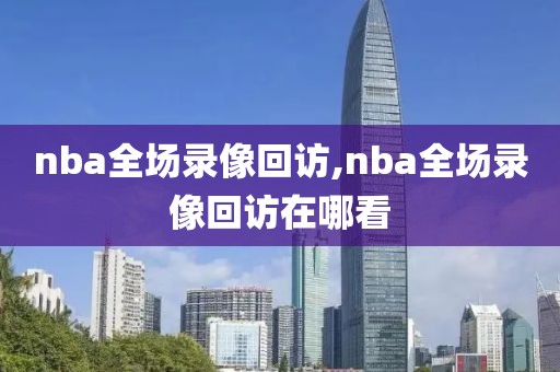 nba全场录像回访,nba全场录像回访在哪看