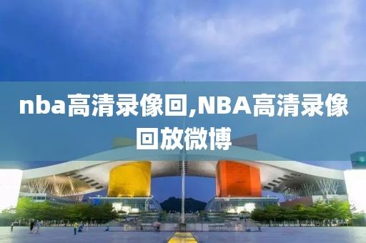 nba高清录像回,NBA高清录像回放微博