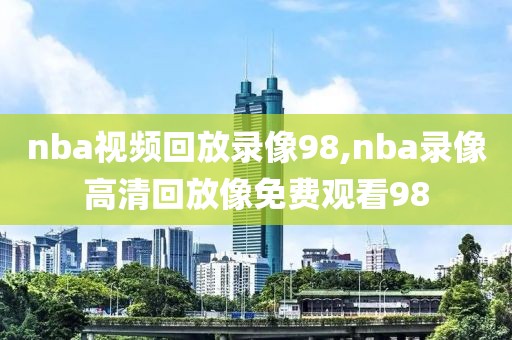 nba视频回放录像98,nba录像高清回放像免费观看98