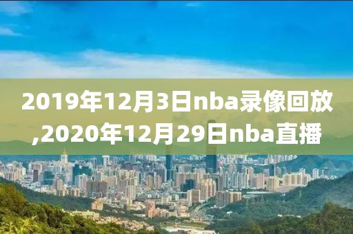 2019年12月3日nba录像回放,2020年12月29日nba直播