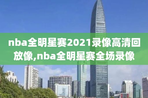nba全明星赛2021录像高清回放像,nba全明星赛全场录像