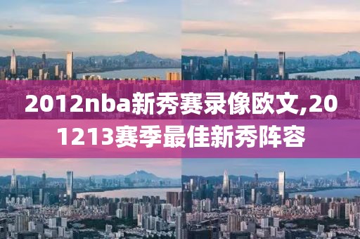 2012nba新秀赛录像欧文,201213赛季最佳新秀阵容