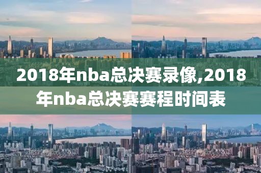 2018年nba总决赛录像,2018年nba总决赛赛程时间表