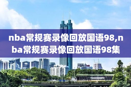 nba常规赛录像回放国语98,nba常规赛录像回放国语98集