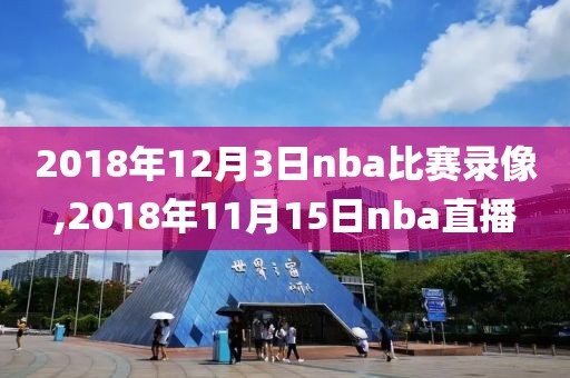 2018年12月3日nba比赛录像,2018年11月15日nba直播