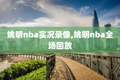姚明nba实况录像,姚明nba全场回放