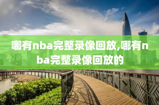 哪有nba完整录像回放,哪有nba完整录像回放的