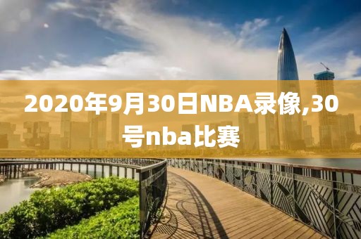 2020年9月30日NBA录像,30号nba比赛