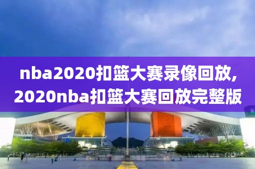 nba2020扣篮大赛录像回放,2020nba扣篮大赛回放完整版